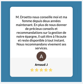 M. Droetto nous conseille moi et ma femme depuis deux années maintenant. En plus de nous donner de précieux conseils et recommandations sur la gestion de notre épargne, il sait être à l’écoute et reste disponible à tout instant. Nous recommandons vivement ses services.